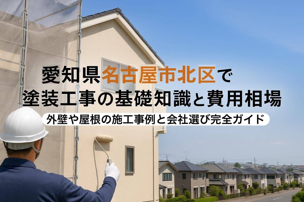 愛知県名古屋市北区で塗装工事の基礎知識と費用相場｜外壁や屋根の施工事例と会社選び完全ガイド